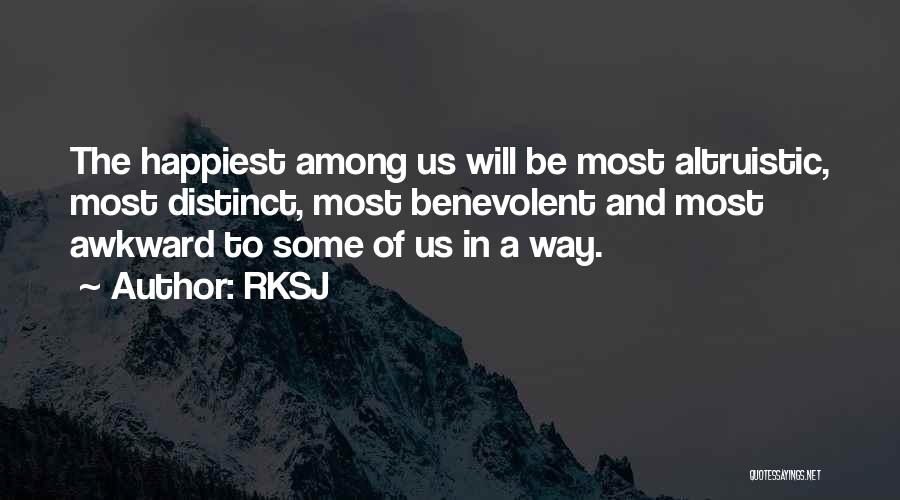 RKSJ Quotes: The Happiest Among Us Will Be Most Altruistic, Most Distinct, Most Benevolent And Most Awkward To Some Of Us In