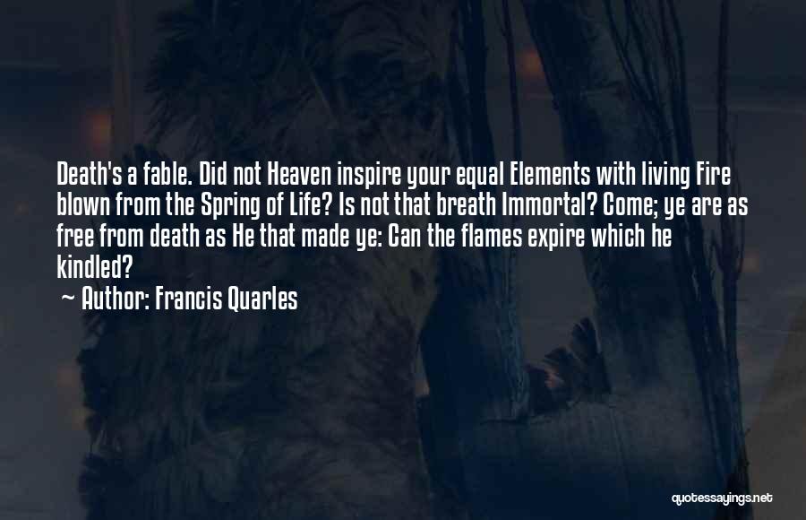 Francis Quarles Quotes: Death's A Fable. Did Not Heaven Inspire Your Equal Elements With Living Fire Blown From The Spring Of Life? Is