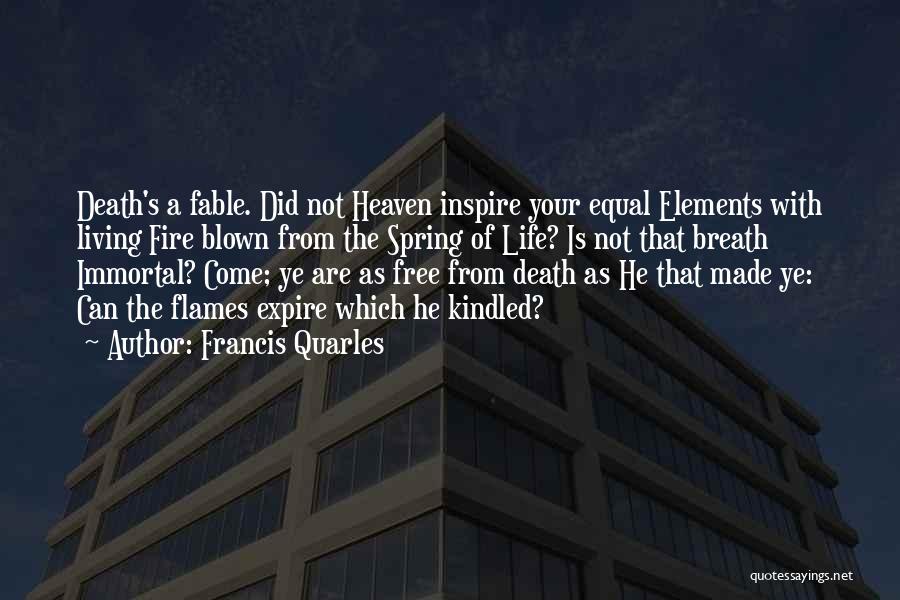 Francis Quarles Quotes: Death's A Fable. Did Not Heaven Inspire Your Equal Elements With Living Fire Blown From The Spring Of Life? Is