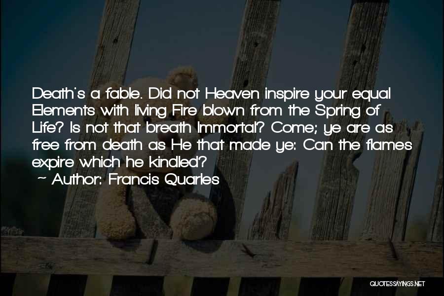 Francis Quarles Quotes: Death's A Fable. Did Not Heaven Inspire Your Equal Elements With Living Fire Blown From The Spring Of Life? Is