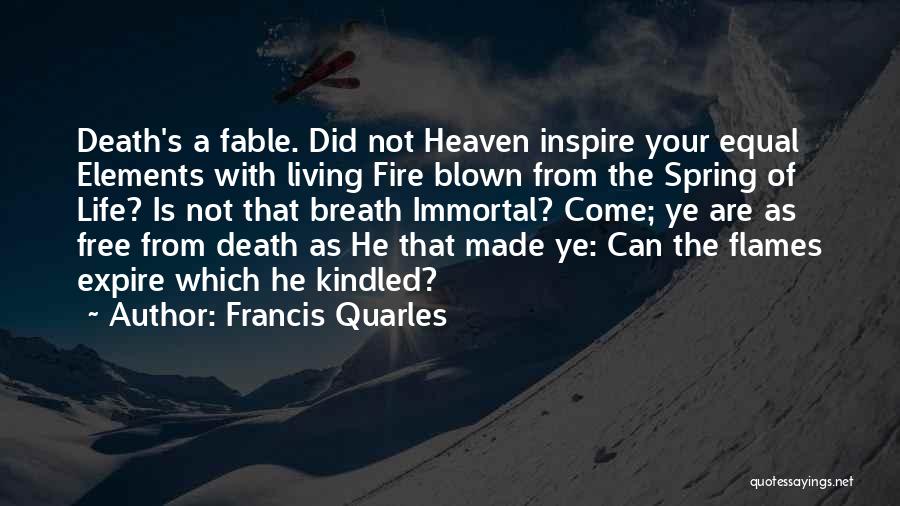 Francis Quarles Quotes: Death's A Fable. Did Not Heaven Inspire Your Equal Elements With Living Fire Blown From The Spring Of Life? Is