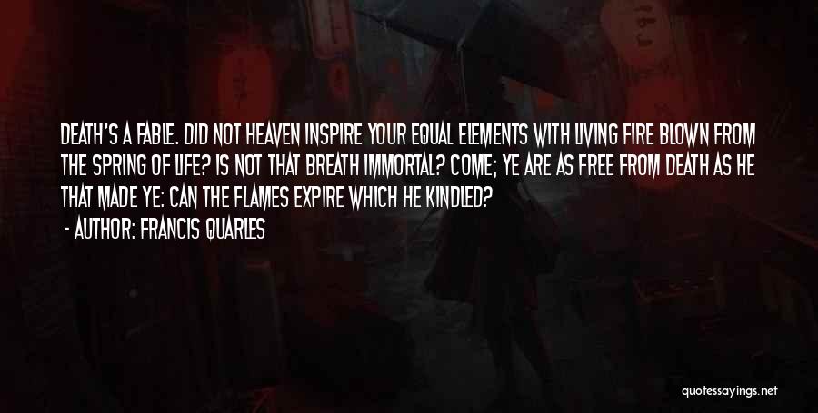 Francis Quarles Quotes: Death's A Fable. Did Not Heaven Inspire Your Equal Elements With Living Fire Blown From The Spring Of Life? Is