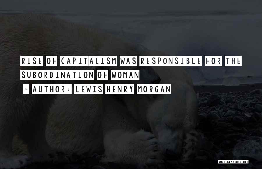 Lewis Henry Morgan Quotes: Rise Of Capitalism Was Responsible For The Subordination Of Woman