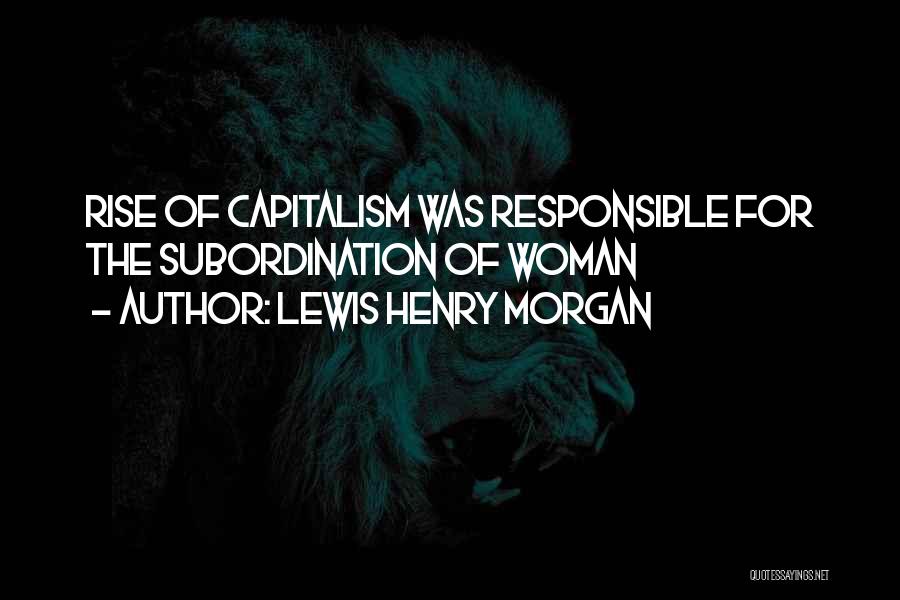 Lewis Henry Morgan Quotes: Rise Of Capitalism Was Responsible For The Subordination Of Woman