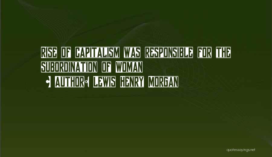 Lewis Henry Morgan Quotes: Rise Of Capitalism Was Responsible For The Subordination Of Woman