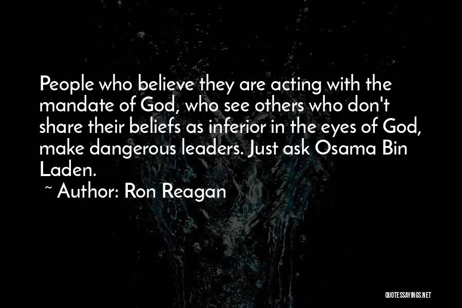 Ron Reagan Quotes: People Who Believe They Are Acting With The Mandate Of God, Who See Others Who Don't Share Their Beliefs As
