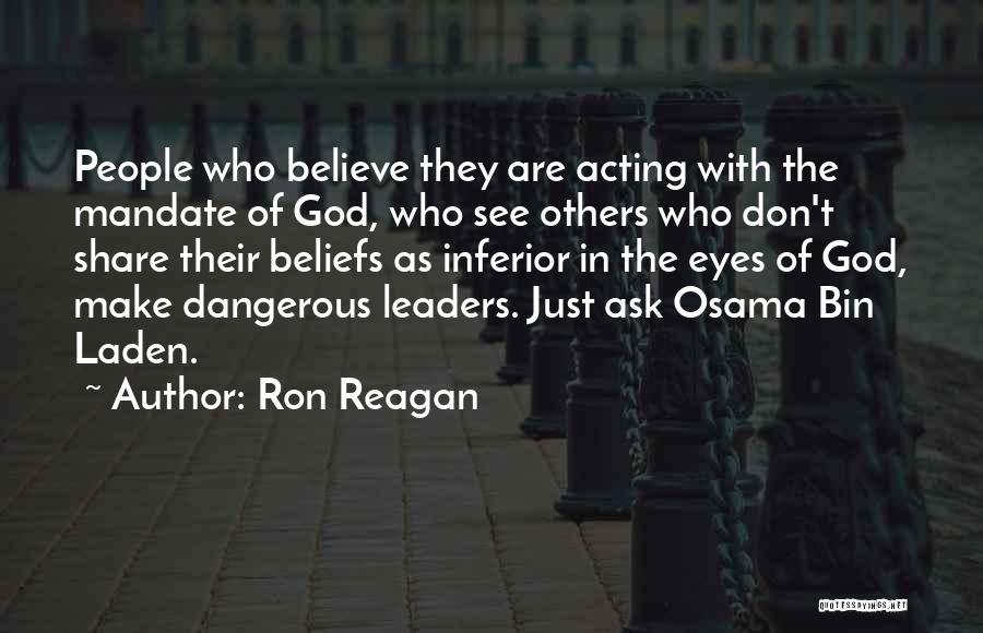 Ron Reagan Quotes: People Who Believe They Are Acting With The Mandate Of God, Who See Others Who Don't Share Their Beliefs As