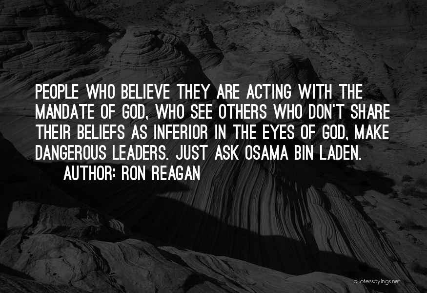 Ron Reagan Quotes: People Who Believe They Are Acting With The Mandate Of God, Who See Others Who Don't Share Their Beliefs As