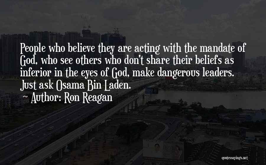 Ron Reagan Quotes: People Who Believe They Are Acting With The Mandate Of God, Who See Others Who Don't Share Their Beliefs As