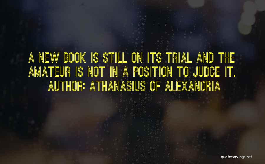 Athanasius Of Alexandria Quotes: A New Book Is Still On Its Trial And The Amateur Is Not In A Position To Judge It.