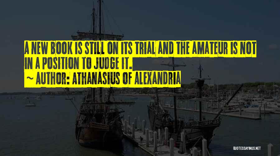 Athanasius Of Alexandria Quotes: A New Book Is Still On Its Trial And The Amateur Is Not In A Position To Judge It.