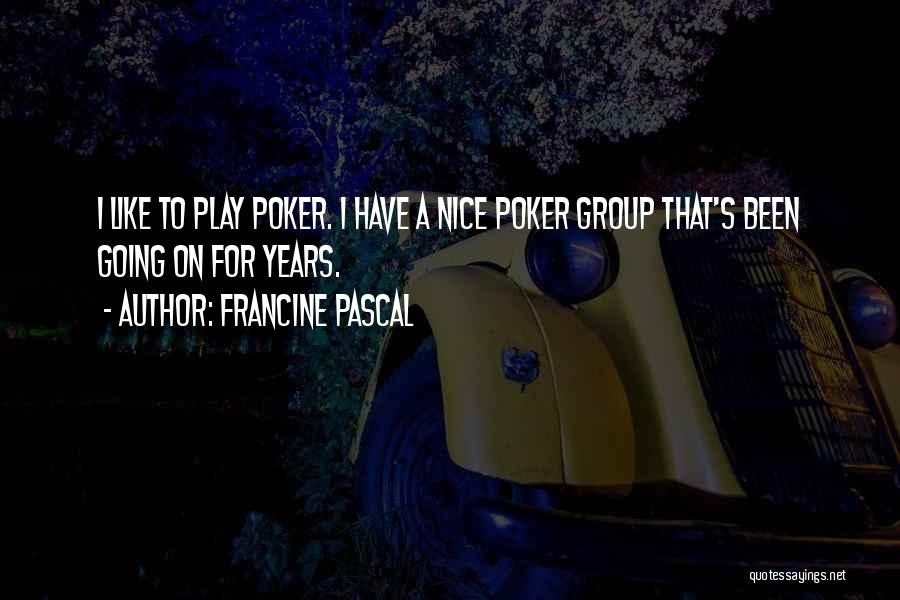 Francine Pascal Quotes: I Like To Play Poker. I Have A Nice Poker Group That's Been Going On For Years.