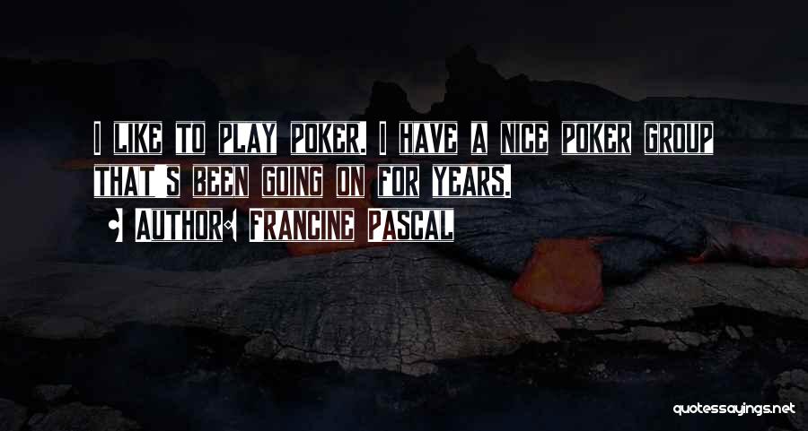 Francine Pascal Quotes: I Like To Play Poker. I Have A Nice Poker Group That's Been Going On For Years.