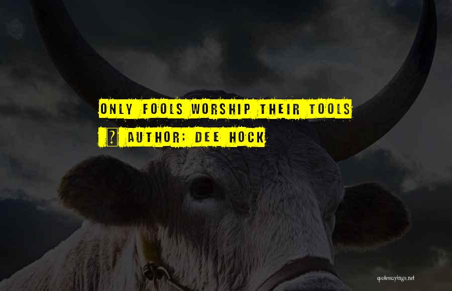 Dee Hock Quotes: Only Fools Worship Their Tools