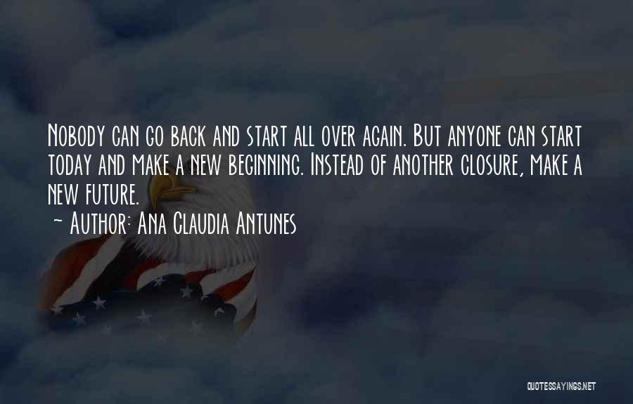 Ana Claudia Antunes Quotes: Nobody Can Go Back And Start All Over Again. But Anyone Can Start Today And Make A New Beginning. Instead