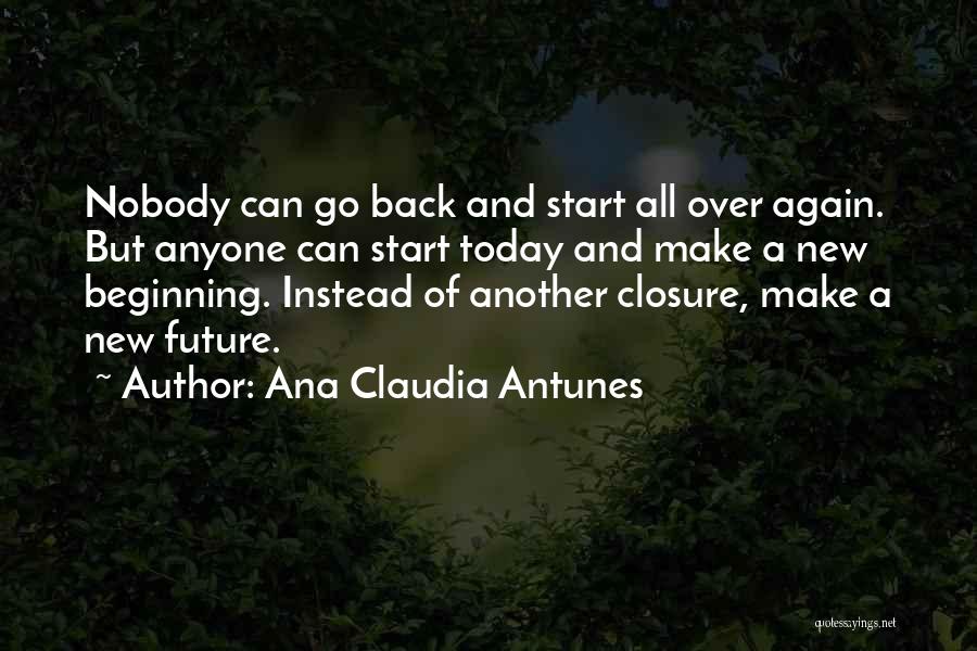 Ana Claudia Antunes Quotes: Nobody Can Go Back And Start All Over Again. But Anyone Can Start Today And Make A New Beginning. Instead