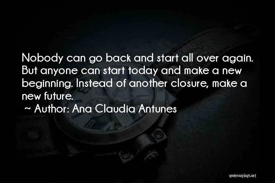 Ana Claudia Antunes Quotes: Nobody Can Go Back And Start All Over Again. But Anyone Can Start Today And Make A New Beginning. Instead