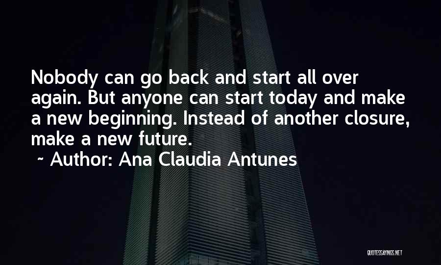 Ana Claudia Antunes Quotes: Nobody Can Go Back And Start All Over Again. But Anyone Can Start Today And Make A New Beginning. Instead