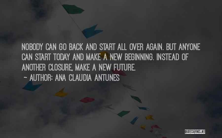 Ana Claudia Antunes Quotes: Nobody Can Go Back And Start All Over Again. But Anyone Can Start Today And Make A New Beginning. Instead