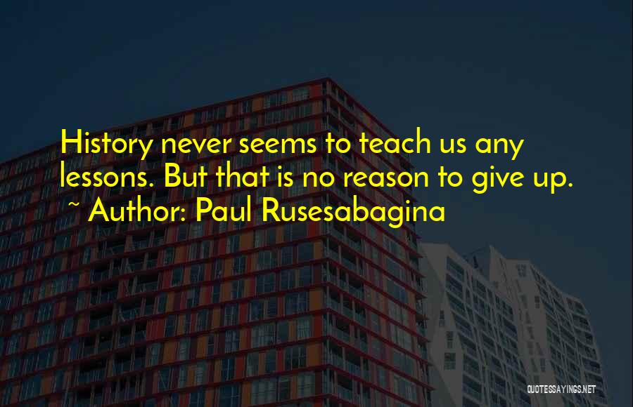Paul Rusesabagina Quotes: History Never Seems To Teach Us Any Lessons. But That Is No Reason To Give Up.