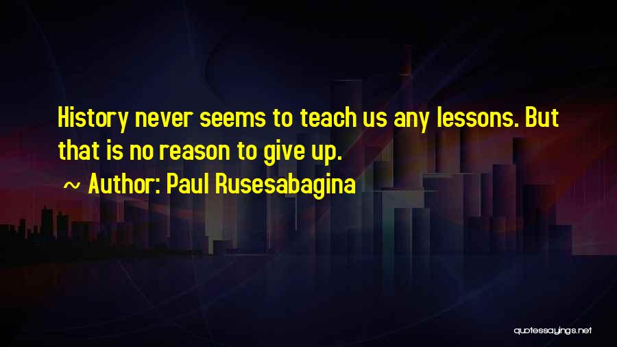 Paul Rusesabagina Quotes: History Never Seems To Teach Us Any Lessons. But That Is No Reason To Give Up.