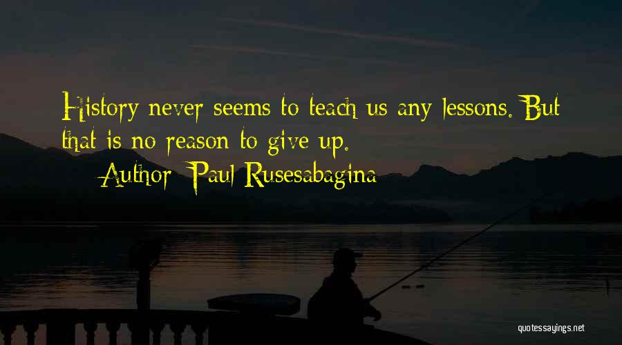 Paul Rusesabagina Quotes: History Never Seems To Teach Us Any Lessons. But That Is No Reason To Give Up.