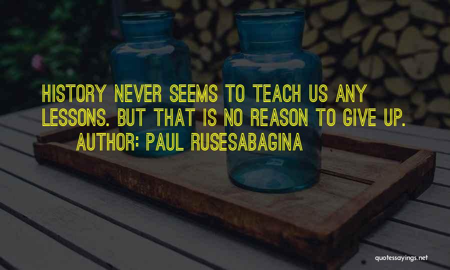 Paul Rusesabagina Quotes: History Never Seems To Teach Us Any Lessons. But That Is No Reason To Give Up.