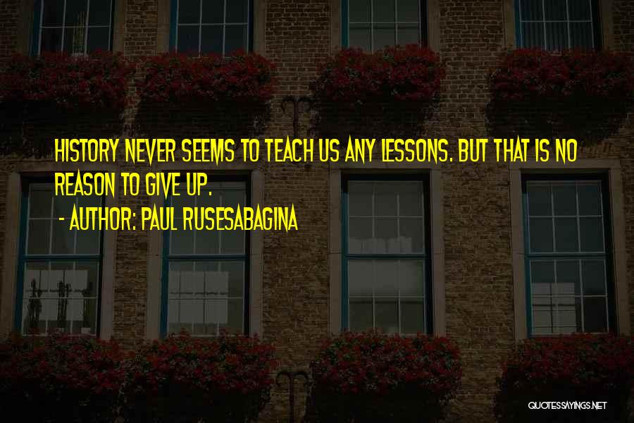 Paul Rusesabagina Quotes: History Never Seems To Teach Us Any Lessons. But That Is No Reason To Give Up.