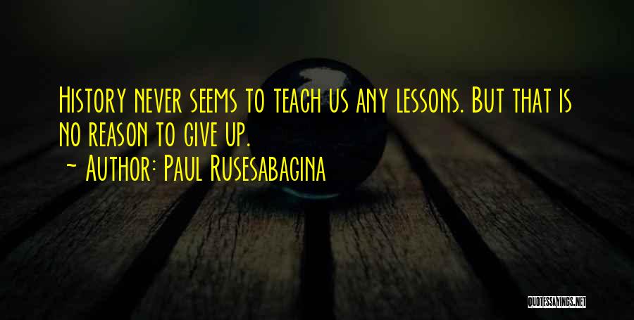 Paul Rusesabagina Quotes: History Never Seems To Teach Us Any Lessons. But That Is No Reason To Give Up.