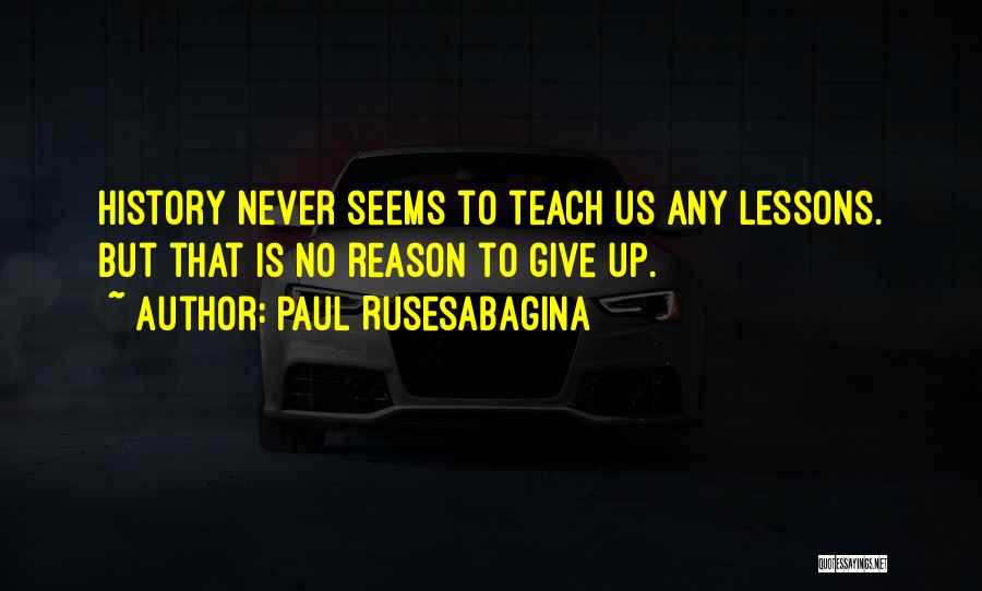 Paul Rusesabagina Quotes: History Never Seems To Teach Us Any Lessons. But That Is No Reason To Give Up.