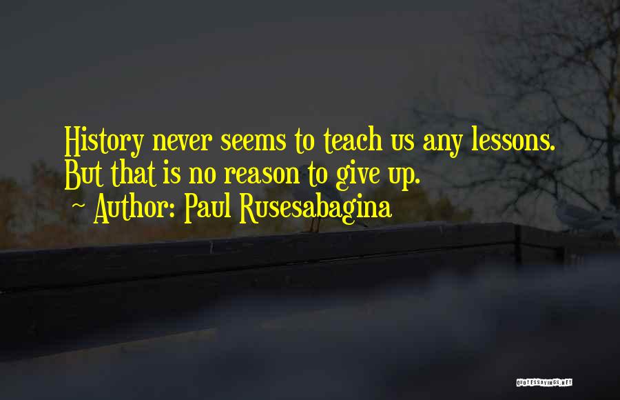 Paul Rusesabagina Quotes: History Never Seems To Teach Us Any Lessons. But That Is No Reason To Give Up.