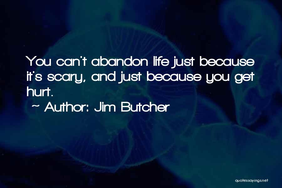 Jim Butcher Quotes: You Can't Abandon Life Just Because It's Scary, And Just Because You Get Hurt.