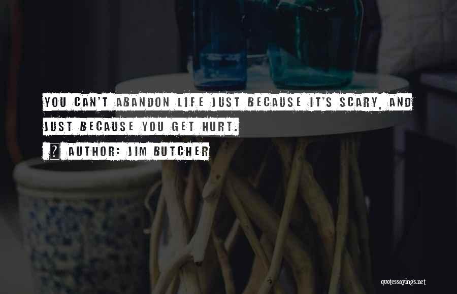 Jim Butcher Quotes: You Can't Abandon Life Just Because It's Scary, And Just Because You Get Hurt.