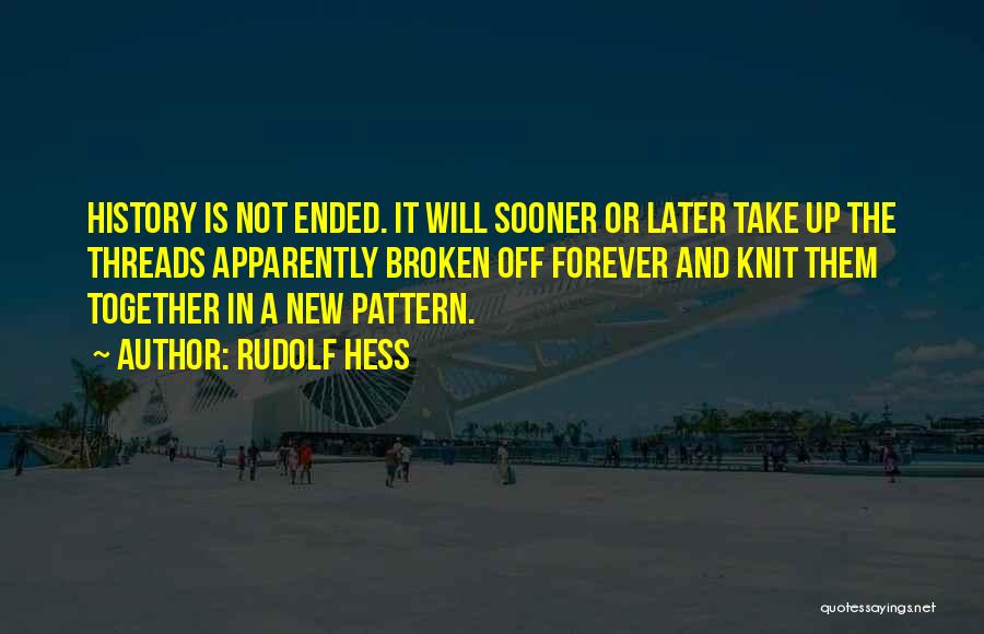 Rudolf Hess Quotes: History Is Not Ended. It Will Sooner Or Later Take Up The Threads Apparently Broken Off Forever And Knit Them