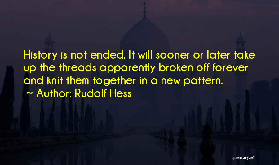 Rudolf Hess Quotes: History Is Not Ended. It Will Sooner Or Later Take Up The Threads Apparently Broken Off Forever And Knit Them