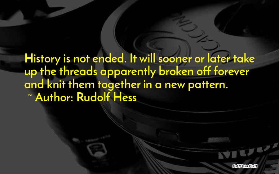 Rudolf Hess Quotes: History Is Not Ended. It Will Sooner Or Later Take Up The Threads Apparently Broken Off Forever And Knit Them