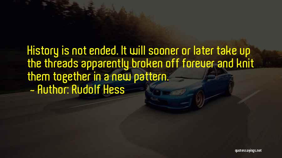 Rudolf Hess Quotes: History Is Not Ended. It Will Sooner Or Later Take Up The Threads Apparently Broken Off Forever And Knit Them