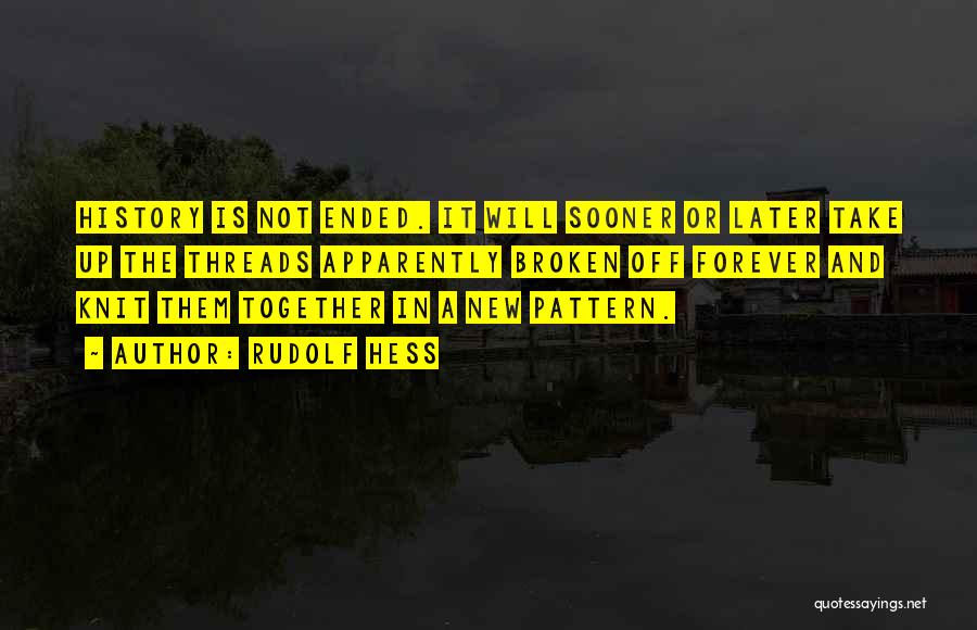 Rudolf Hess Quotes: History Is Not Ended. It Will Sooner Or Later Take Up The Threads Apparently Broken Off Forever And Knit Them