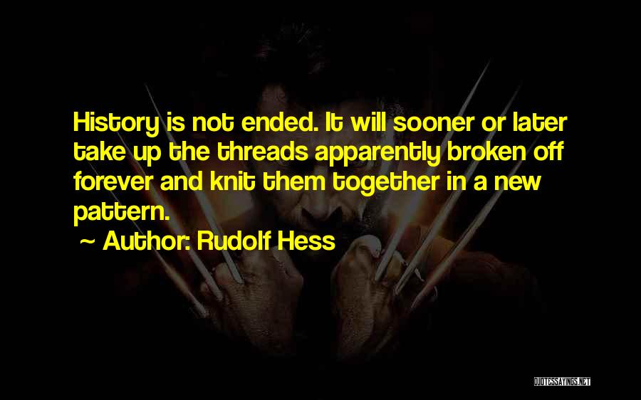 Rudolf Hess Quotes: History Is Not Ended. It Will Sooner Or Later Take Up The Threads Apparently Broken Off Forever And Knit Them