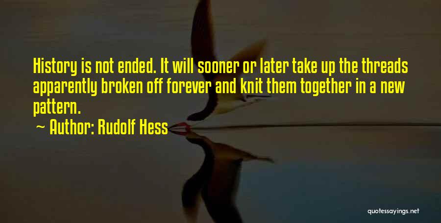 Rudolf Hess Quotes: History Is Not Ended. It Will Sooner Or Later Take Up The Threads Apparently Broken Off Forever And Knit Them