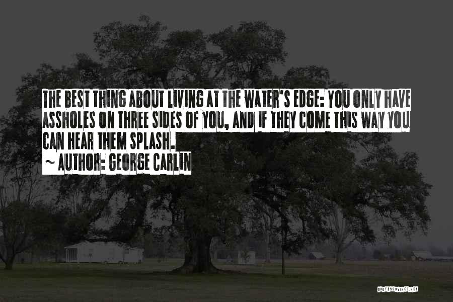 George Carlin Quotes: The Best Thing About Living At The Water's Edge: You Only Have Assholes On Three Sides Of You, And If