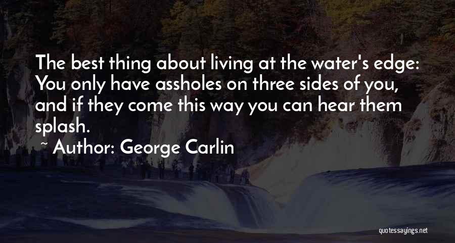 George Carlin Quotes: The Best Thing About Living At The Water's Edge: You Only Have Assholes On Three Sides Of You, And If