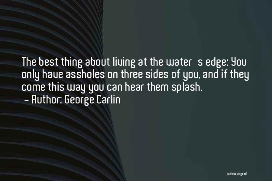 George Carlin Quotes: The Best Thing About Living At The Water's Edge: You Only Have Assholes On Three Sides Of You, And If