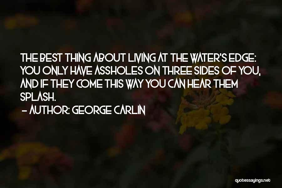 George Carlin Quotes: The Best Thing About Living At The Water's Edge: You Only Have Assholes On Three Sides Of You, And If