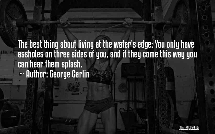 George Carlin Quotes: The Best Thing About Living At The Water's Edge: You Only Have Assholes On Three Sides Of You, And If