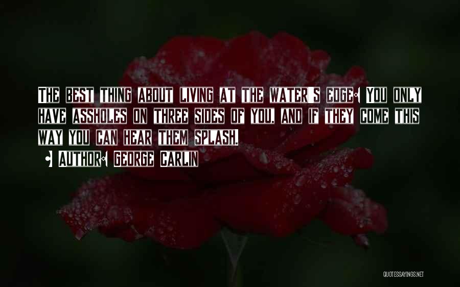 George Carlin Quotes: The Best Thing About Living At The Water's Edge: You Only Have Assholes On Three Sides Of You, And If