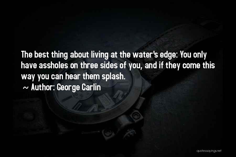 George Carlin Quotes: The Best Thing About Living At The Water's Edge: You Only Have Assholes On Three Sides Of You, And If