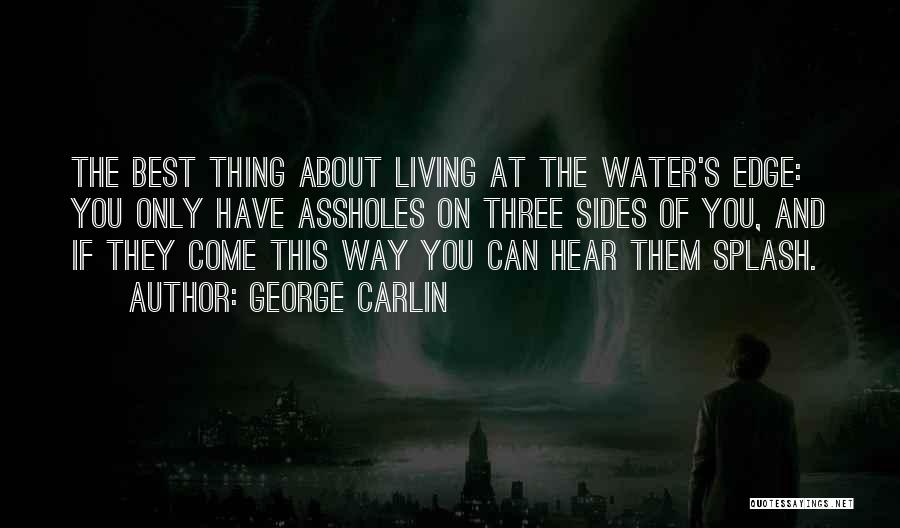 George Carlin Quotes: The Best Thing About Living At The Water's Edge: You Only Have Assholes On Three Sides Of You, And If