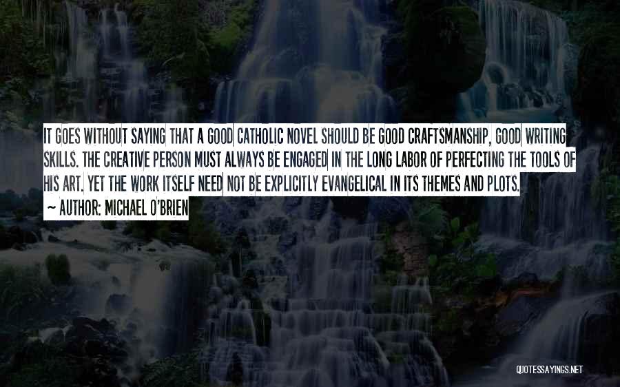 Michael O'Brien Quotes: It Goes Without Saying That A Good Catholic Novel Should Be Good Craftsmanship, Good Writing Skills. The Creative Person Must