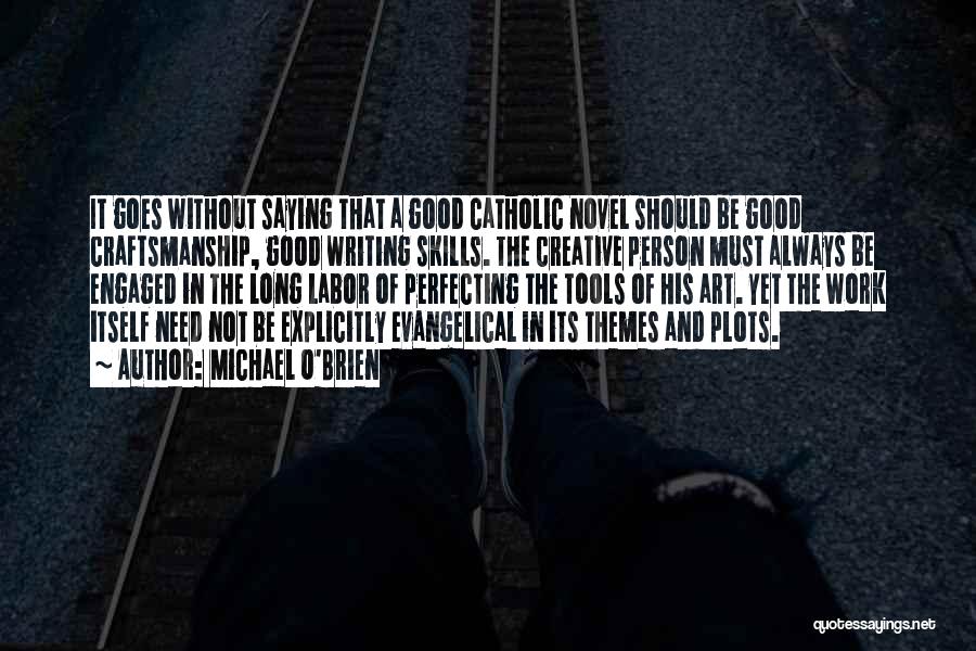 Michael O'Brien Quotes: It Goes Without Saying That A Good Catholic Novel Should Be Good Craftsmanship, Good Writing Skills. The Creative Person Must